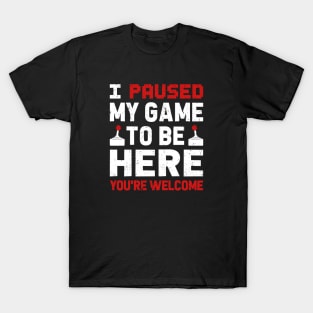 I Paused My Game To Be Here T-Shirt